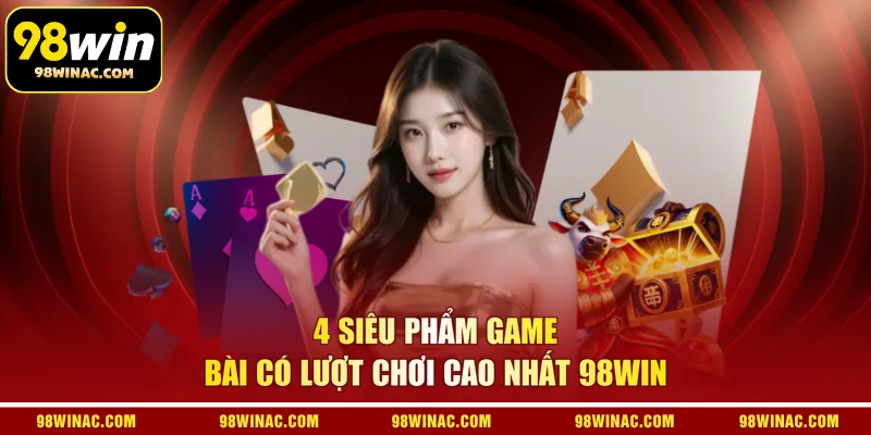 4 siêu phẩm game bài có lượt chơi cao nhất 98WIN