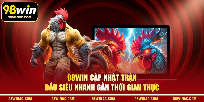 98WIN cập nhật trận đấu siêu nhanh gần thời gian thực 