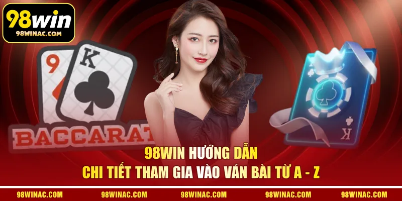 98WIN hướng dẫn chi tiết tham gia vào ván bài từ A - Z