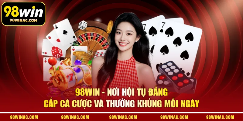 98WIN - Nơi hội tụ đẳng cấp cá cược và thưởng khủng mỗi ngày 