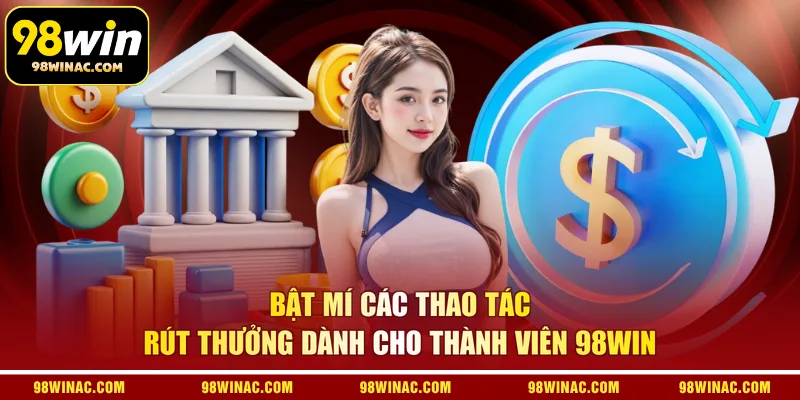 Bật mí các thao tác rút thưởng dành cho thành viên 98WIN