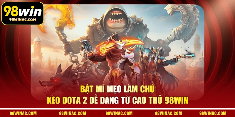 Bật mí mẹo làm chủ kèo Dota 2 dễ dàng từ cao thủ 98WIN