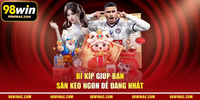 Bí kíp giúp bạn săn kèo ngon dễ dàng nhất