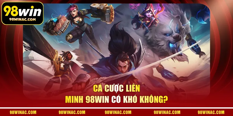Cá cược liên minh 98WIN có khó không?