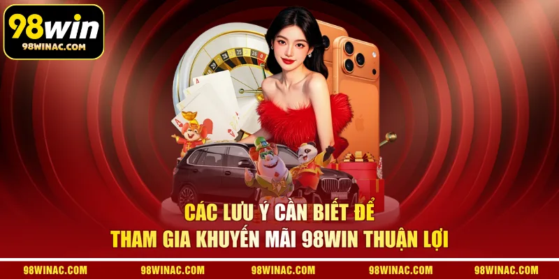 Các lưu ý cần biết để tham gia khuyến mãi 98WIN thuận lợi