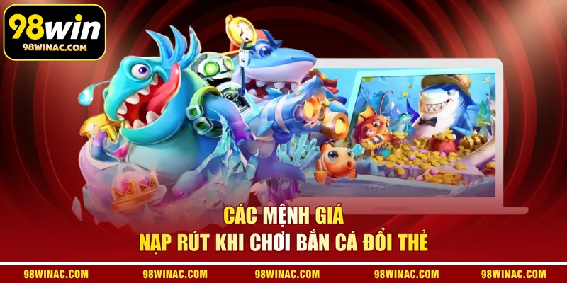 Các mệnh giá nạp rút khi chơi bắn cá đổi thẻ