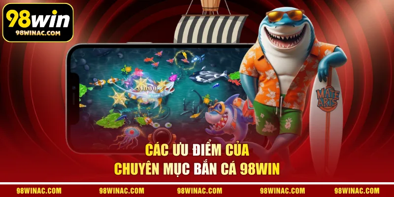 Các ưu điểm của chuyên mục bắn cá 98WIN