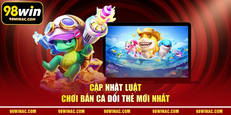 Cập nhật luật chơi bắn cá đổi thẻ mới nhất