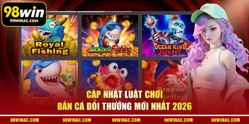 Cập nhật luật chơi bắn cá đổi thưởng mới nhất 2026