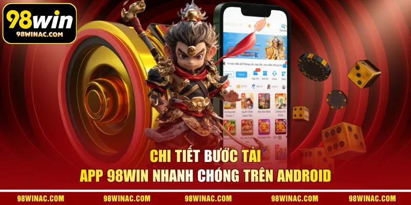 Chi tiết bước tải app 98WIN nhanh chóng trên Android