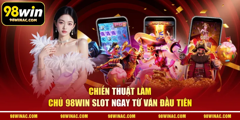 Chiến thuật làm chủ 98WIN slot ngay từ ván đầu tiên