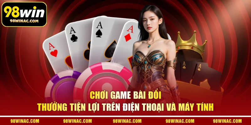 Chơi game bài đổi thưởng tiện lợi trên điện thoại và máy tính