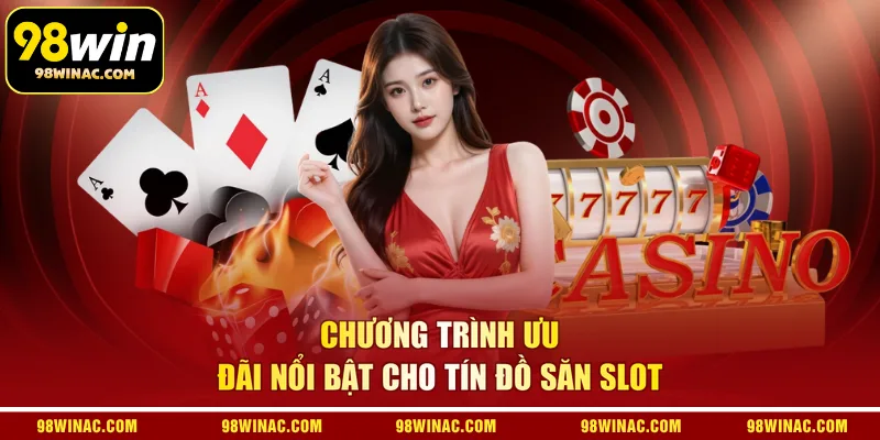 Chương trình ưu đãi nổi bật cho tín đồ săn slot