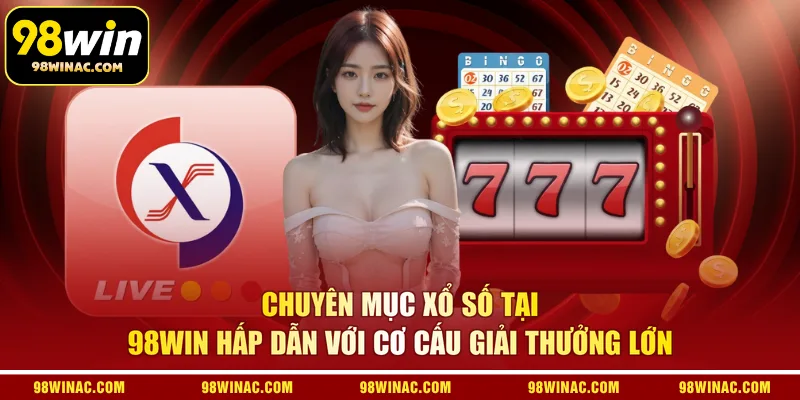 Chuyên mục xổ số tại 98WIN hấp dẫn với cơ cấu giải thưởng lớn