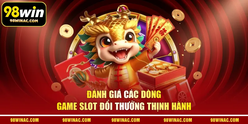 Đánh giá các dòng game slot đổi thưởng thịnh hành