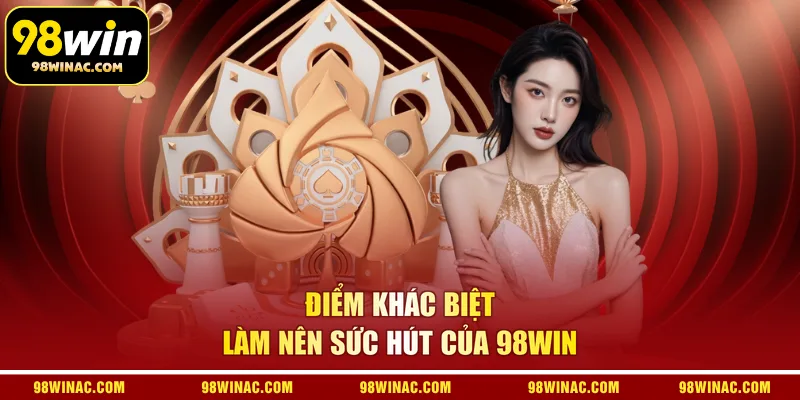 Điểm khác biệt làm nên sức hút của 98WIN