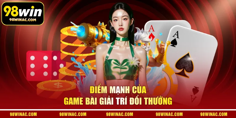 Điểm mạnh của game bài giải trí đổi thưởng