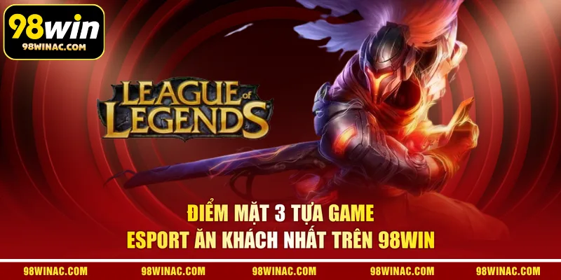 Điểm mặt 3 tựa game Esport ăn khách nhất trên 98WIN