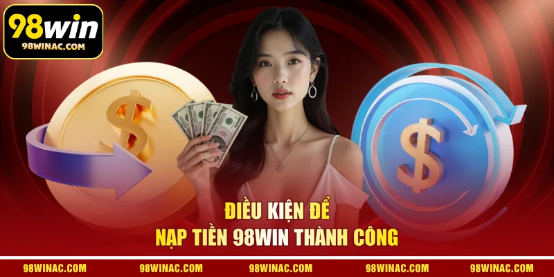 Điều kiện để nạp tiền 98WIN thành công