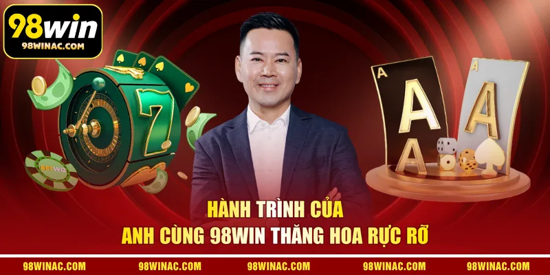 Hành trình của anh cùng 98WIN thăng hoa rực rỡ