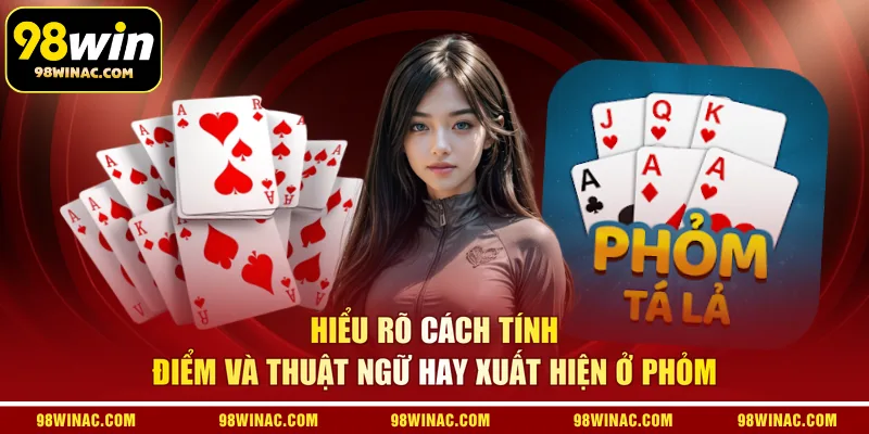 Hiểu rõ cách tính điểm và thuật ngữ hay xuất hiện ở Phỏm