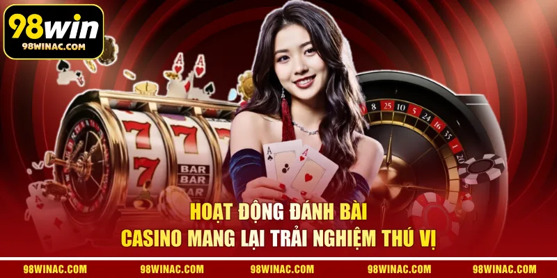 Hoạt động đánh bài casino mang lại trải nghiệm thú vị