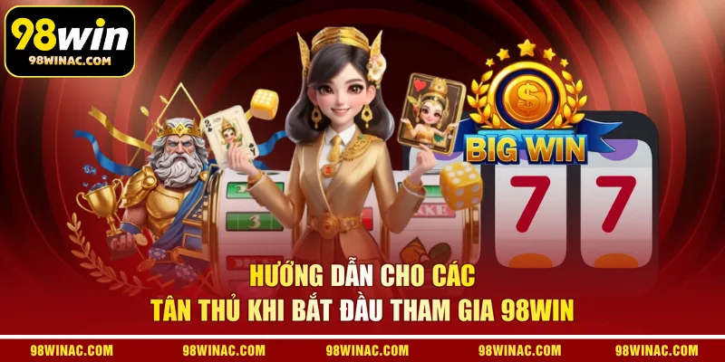 Hướng dẫn cho các tân thủ khi bắt đầu tham gia 98WIN