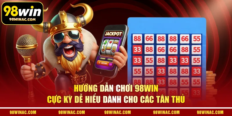 Hướng dẫn chơi lô đề 98WIN cực kỳ dễ hiểu dành cho các tân thủ