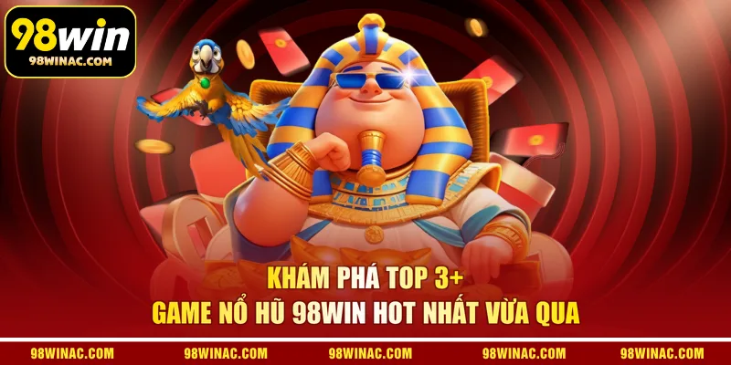 Khám phá top 3+ game nổ hũ 98WIN hot nhất vừa qua