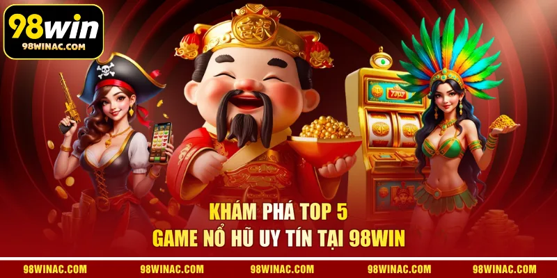 Khám phá top 5 game nổ hũ uy tín tại 98WIN