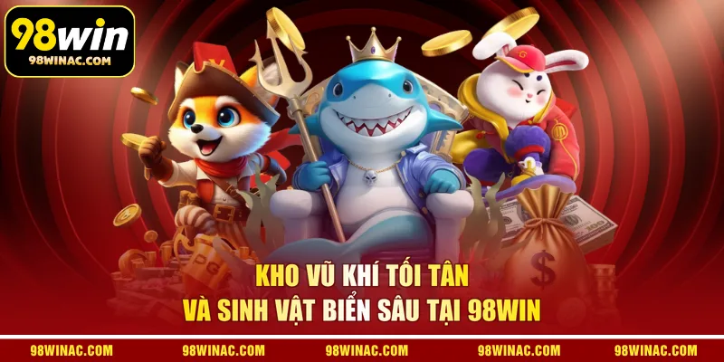 Kho vũ khí tối tân và sinh vật biển sâu tại 98WIN