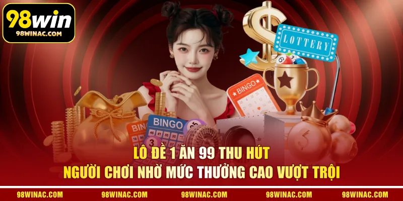 Lô đề 1 ăn 99 thu hút người chơi nhờ mức thưởng cao vượt trội 