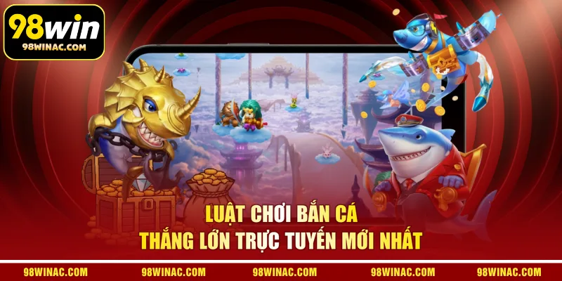 Luật chơi bắn cá thắng lớn trực tuyến mới nhất