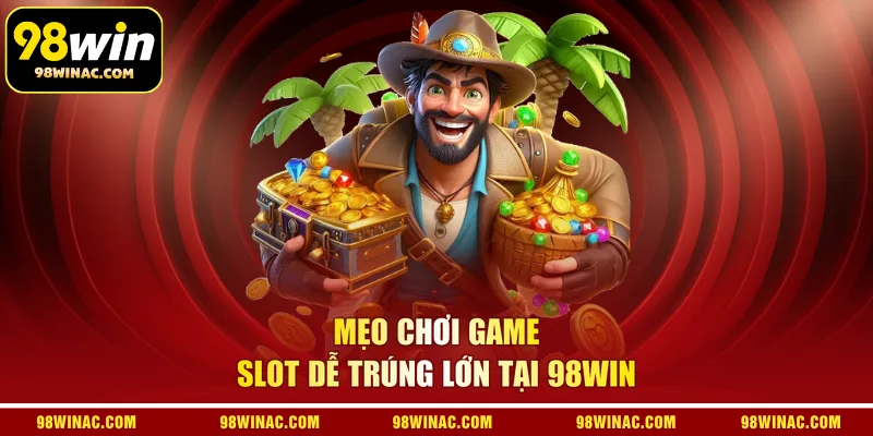 Mẹo chơi game slot dễ trúng lớn tại 98WIN