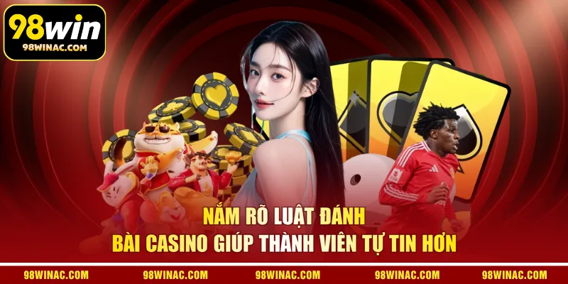 Nắm rõ luật đánh bài casino giúp thành viên tự tin hơn