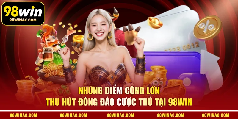 Những điểm cộng lớn thu hút đông đảo cược thủ tại 98WIN