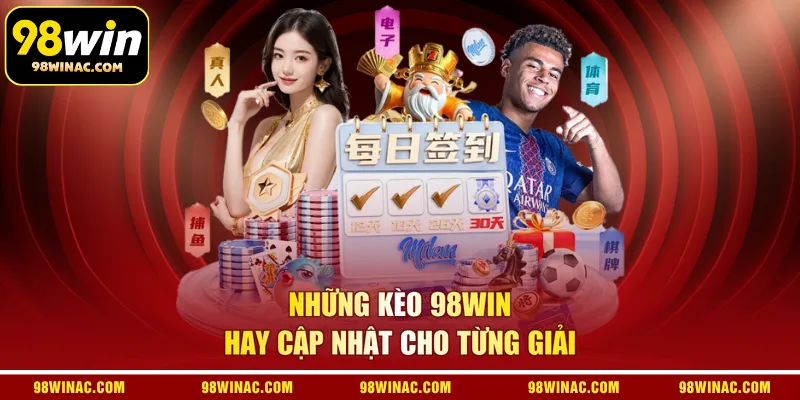 Những kèo 98WIN hay cập nhật cho từng giải