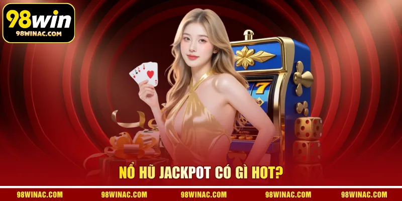 Nổ hũ jackpot có gì hot?