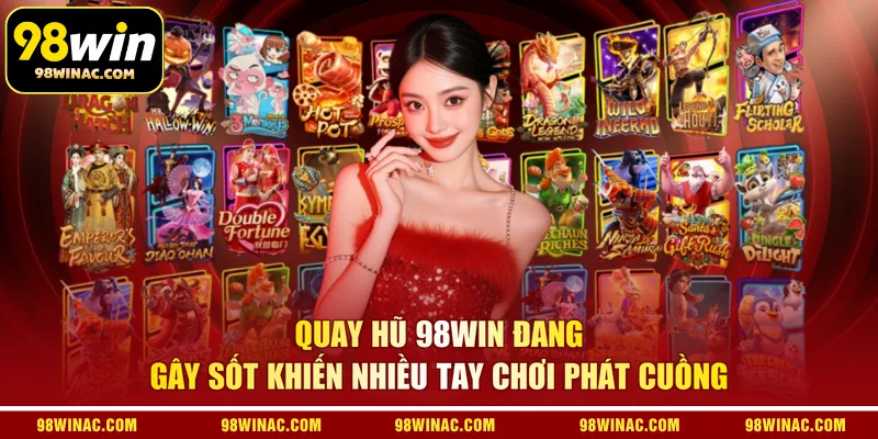 Quay hũ 98WIN đang gây sốt khiến nhiều tay chơi phát cuồng
