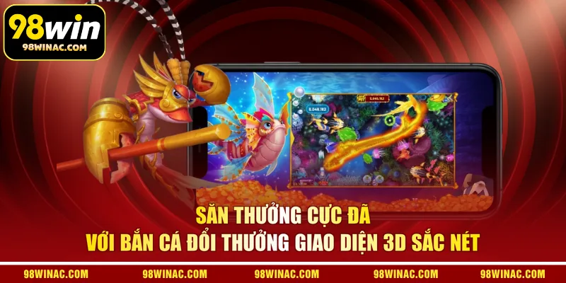 Săn thưởng cực đã với bắn cá đổi thưởng giao diện 3D sắc nét 