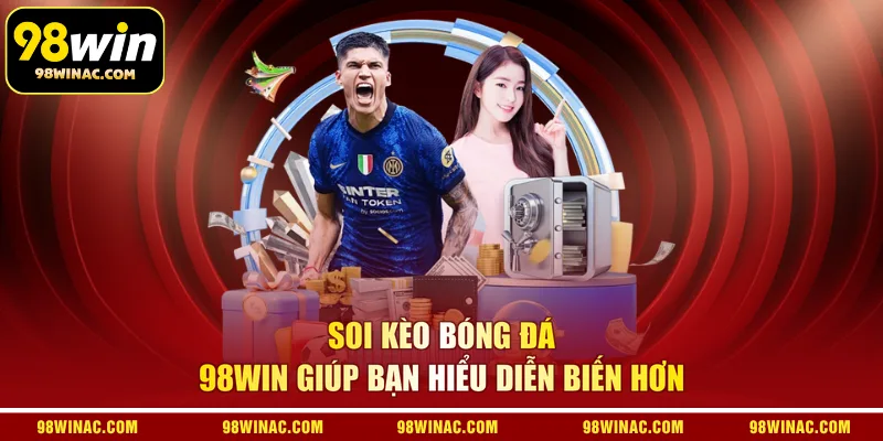 Soi kèo bóng đá 98WIN giúp bạn hiểu diễn biến hơn
