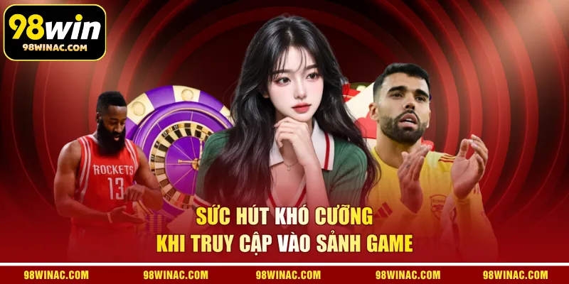 Sức hút khó cưỡng khi truy cập vào sảnh game