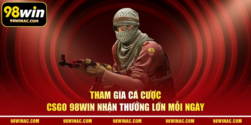 Tham gia cá cược CSGO 98WIN nhận thưởng lớn mỗi ngày 