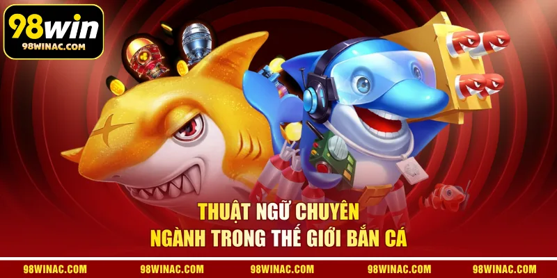 Thuật ngữ chuyên ngành trong thế giới bắn cá