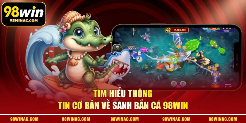Tìm hiểu thông tin cơ bản về sảnh bắn cá 98WIN
