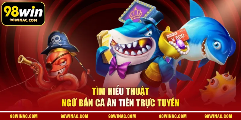 Tìm hiểu thuật ngữ bắn cá ăn tiền trực tuyến