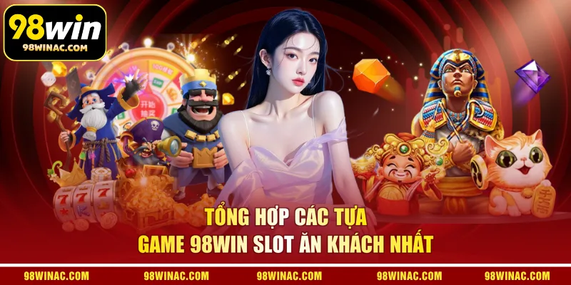 Tổng hợp các tựa game 98WIN slot ăn khách nhất