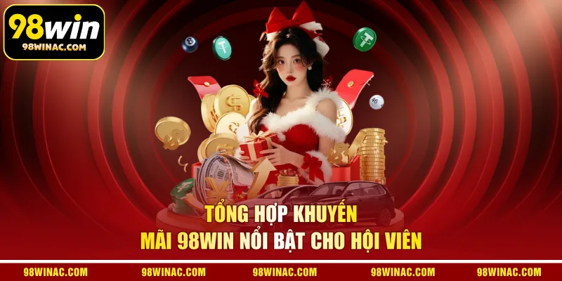 Tổng hợp khuyến mãi 98WIN nổi bật cho hội viên