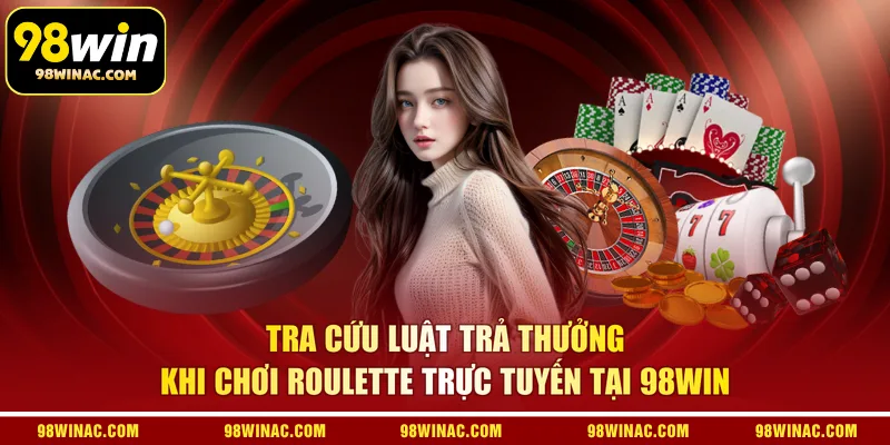 Tra cứu luật trả thưởng khi chơi Roulette trực tuyến tại 98WIN