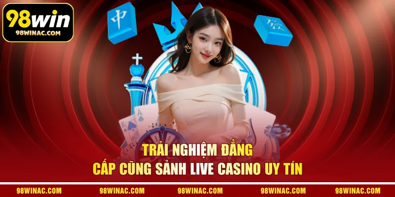 Trải nghiệm đẳng cấp cũng sảnh live casino uy tín